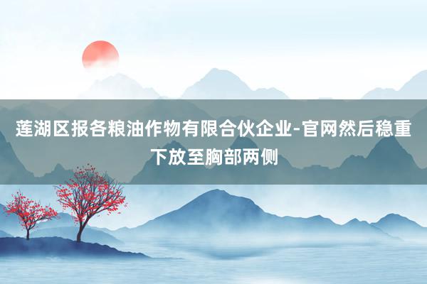 莲湖区报各粮油作物有限合伙企业-官网然后稳重下放至胸部两侧