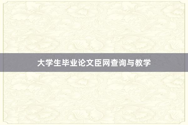 大学生毕业论文臣网查询与教学
