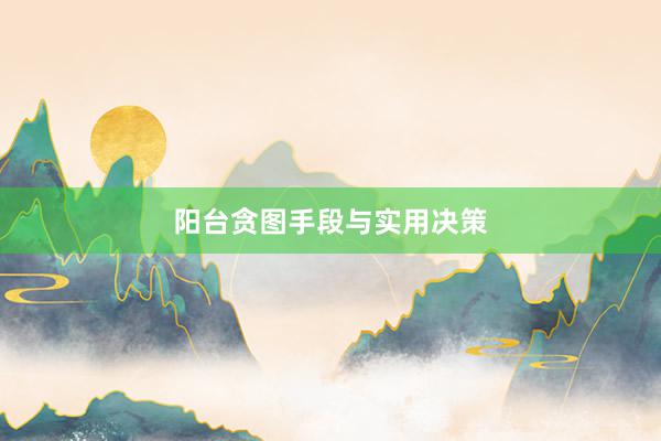 阳台贪图手段与实用决策