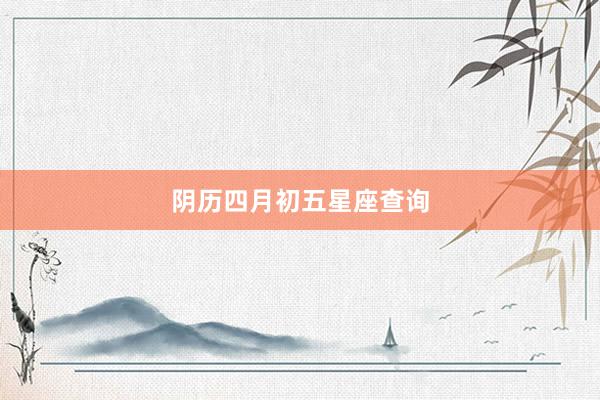 阴历四月初五星座查询