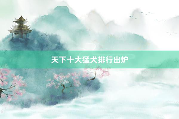 天下十大猛犬排行出炉