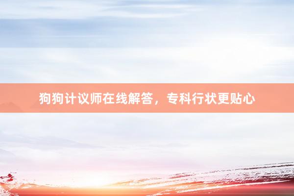 狗狗计议师在线解答，专科行状更贴心