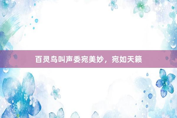 百灵鸟叫声委宛美妙，宛如天籁