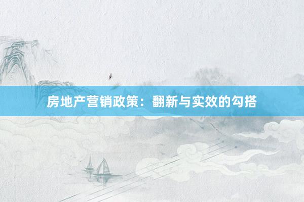 房地产营销政策：翻新与实效的勾搭