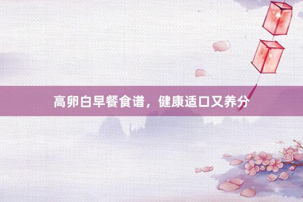 高卵白早餐食谱，健康适口又养分